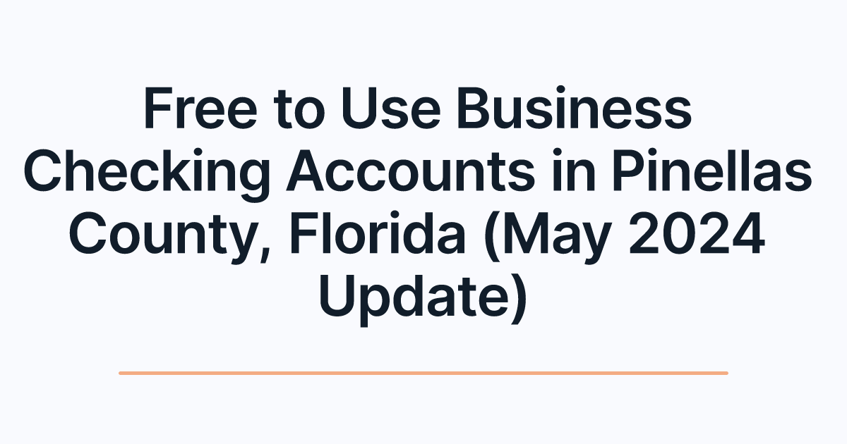 Free to Use Business Checking Accounts in Pinellas County, Florida (May 2024 Update)